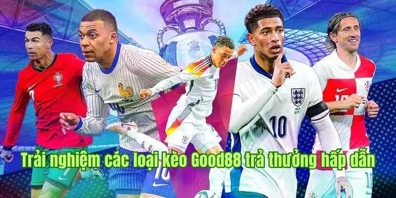 GOOD88 30 Trải nghiệm các loại kèo Good88 với tỷ lệ trả thưởng hấp dẫn