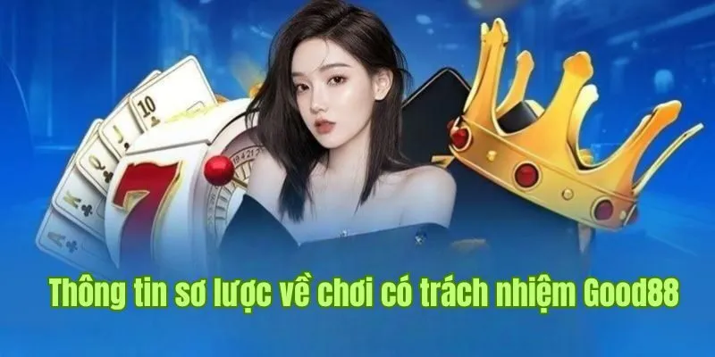 Chơi Có Trách Nhiệm Good88 1 Khái quát thông tin sơ lược về chơi có trách nhiệm Good88